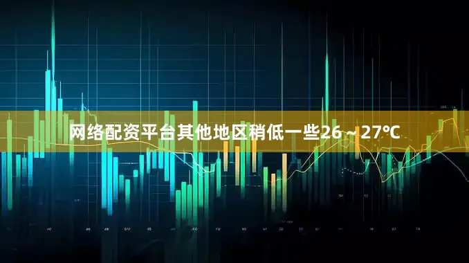 网络配资平台其他地区稍低一些26～27℃
