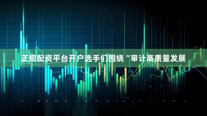 正规配资平台开户选手们围绕“审计高质量发展