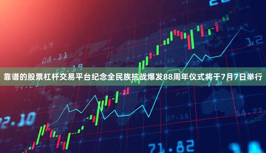 靠谱的股票杠杆交易平台纪念全民族抗战爆发88周年仪式将于7月7日举行