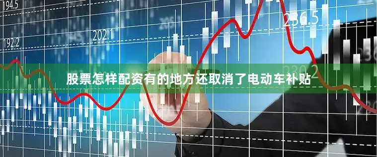 股票怎样配资有的地方还取消了电动车补贴