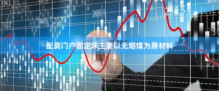 配资门户固定床主要以无烟煤为原材料