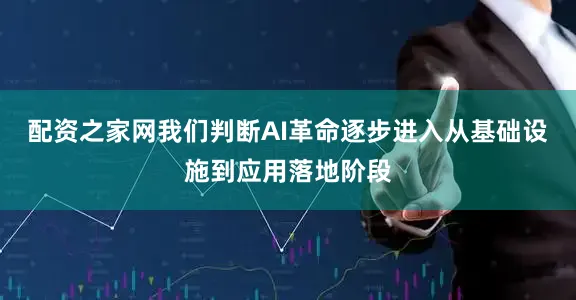 配资之家网我们判断AI革命逐步进入从基础设施到应用落地阶段