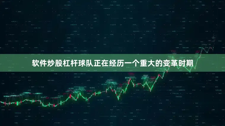 软件炒股杠杆球队正在经历一个重大的变革时期