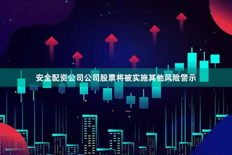 安全配资公司公司股票将被实施其他风险警示