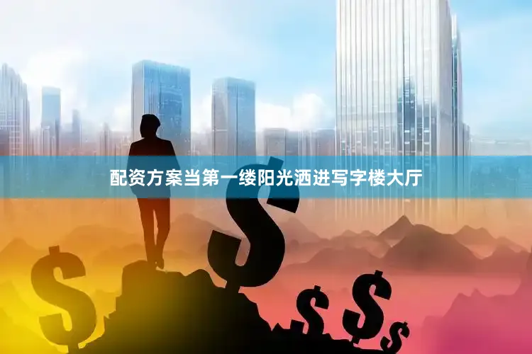 配资方案当第一缕阳光洒进写字楼大厅