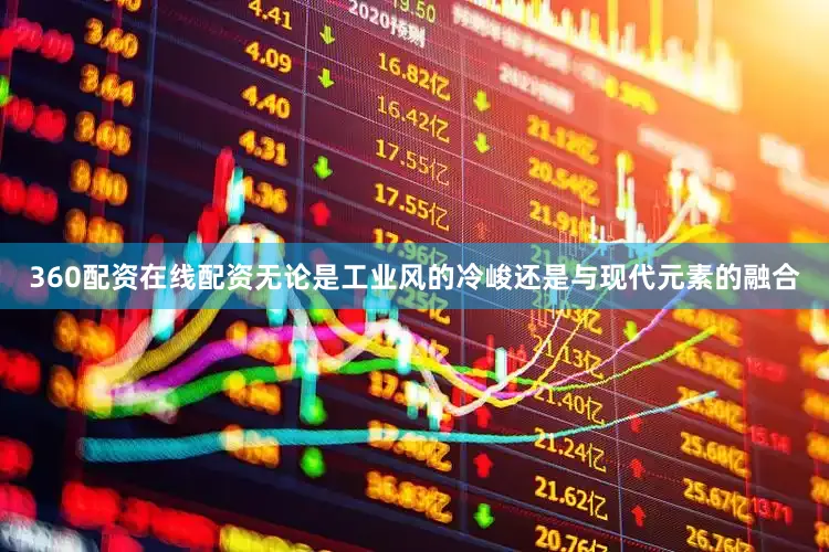 360配资在线配资无论是工业风的冷峻还是与现代元素的融合