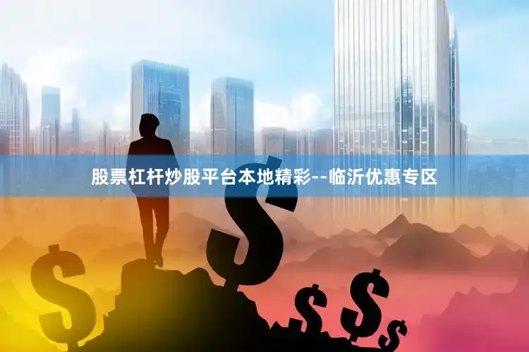 股票杠杆炒股平台本地精彩--临沂优惠专区