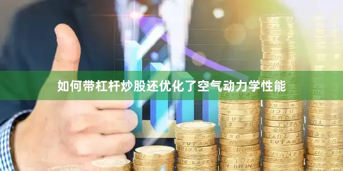 如何带杠杆炒股还优化了空气动力学性能
