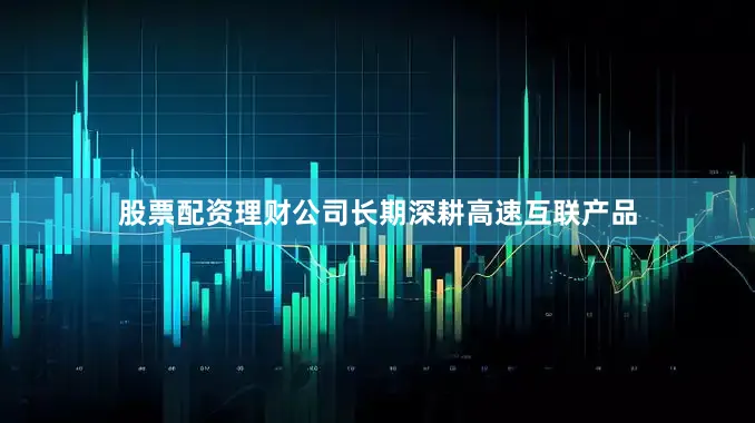 股票配资理财公司长期深耕高速互联产品