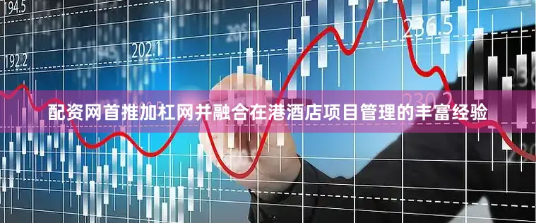 配资网首推加杠网并融合在港酒店项目管理的丰富经验