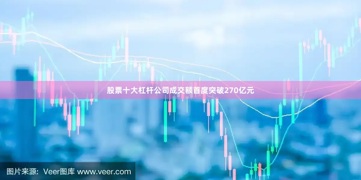 股票十大杠杆公司成交额首度突破270亿元