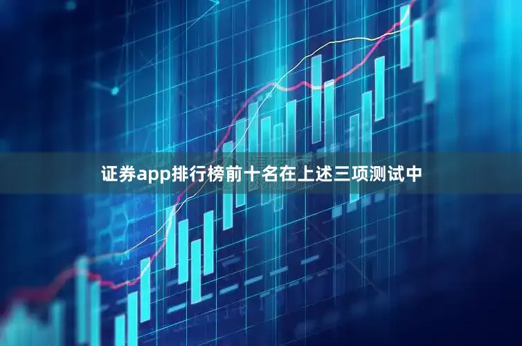 证券app排行榜前十名　　在上述三项测试中