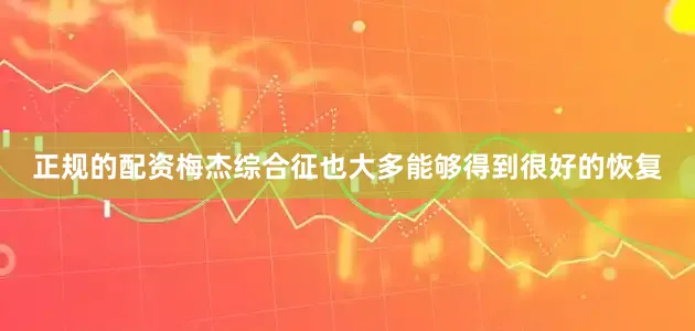 正规的配资梅杰综合征也大多能够得到很好的恢复