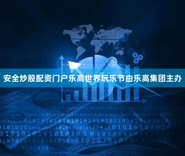 安全炒股配资门户乐高世界玩乐节由乐高集团主办
