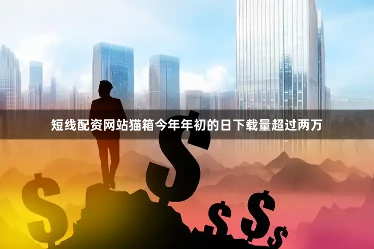 短线配资网站猫箱今年年初的日下载量超过两万