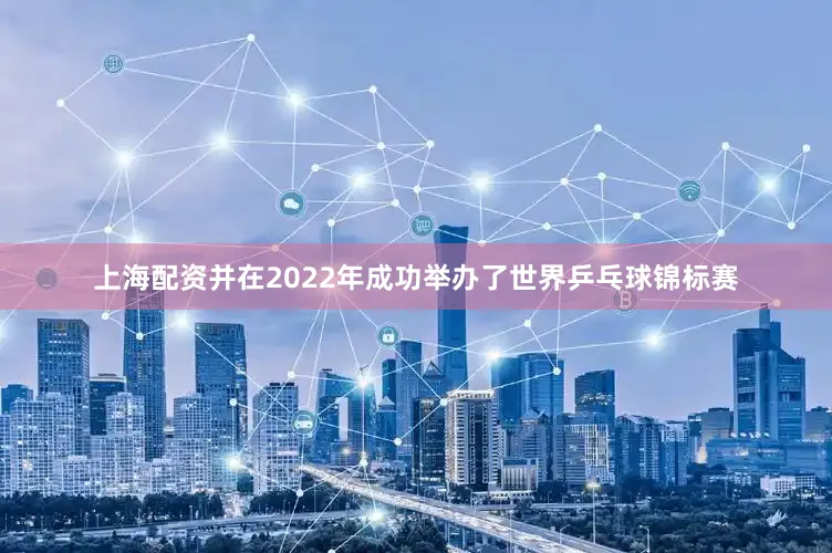 上海配资并在2022年成功举办了世界乒乓球锦标赛