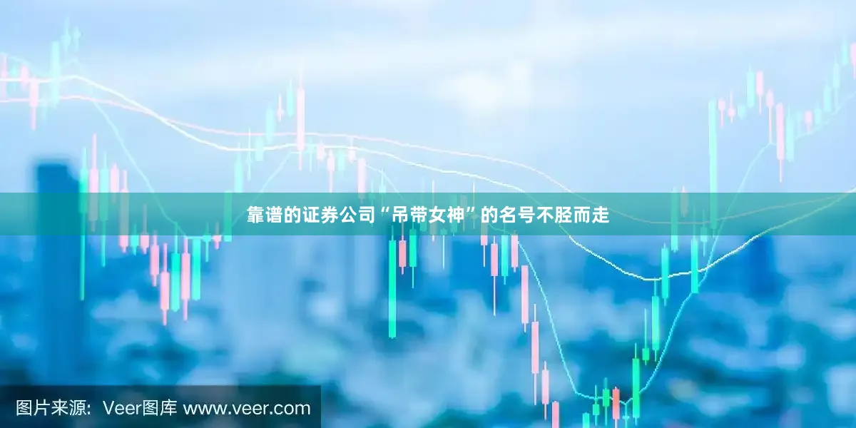 靠谱的证券公司“吊带女神”的名号不胫而走