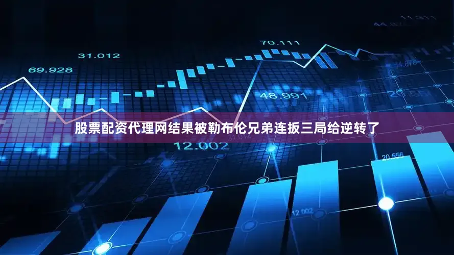 股票配资代理网结果被勒布伦兄弟连扳三局给逆转了
