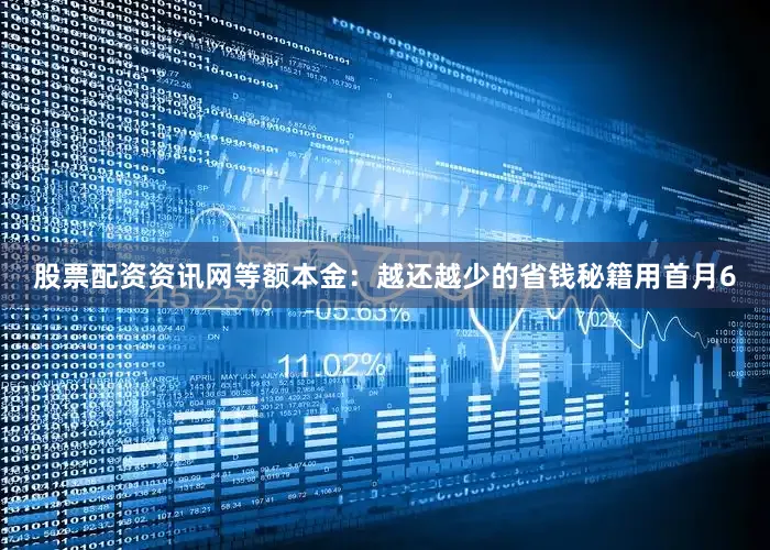 股票配资资讯网等额本金：越还越少的省钱秘籍用首月6