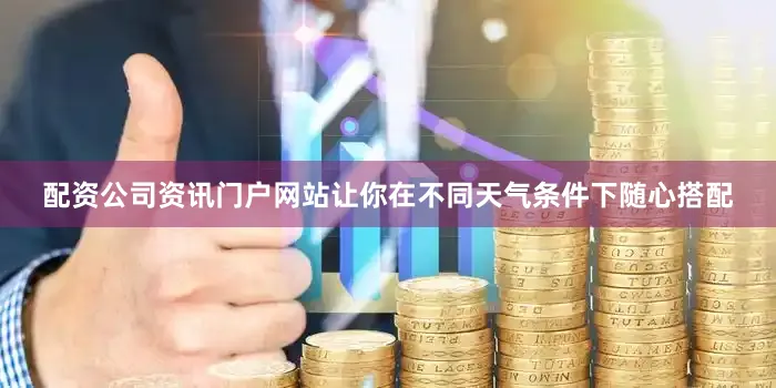 配资公司资讯门户网站让你在不同天气条件下随心搭配