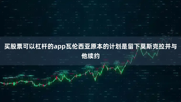 买股票可以杠杆的app瓦伦西亚原本的计划是留下莫斯克拉并与他续约