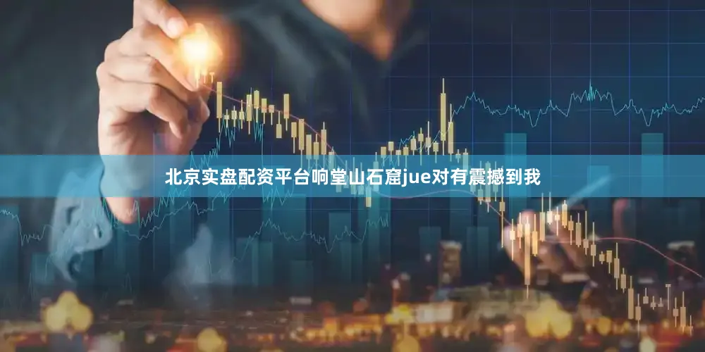 北京实盘配资平台响堂山石窟jue对有震撼到我