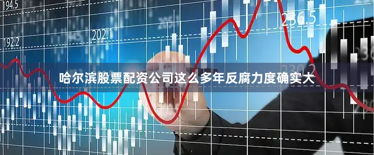 哈尔滨股票配资公司这么多年反腐力度确实大