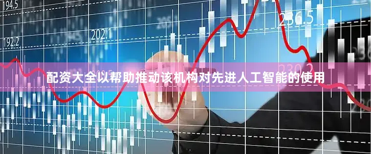 配资大全以帮助推动该机构对先进人工智能的使用