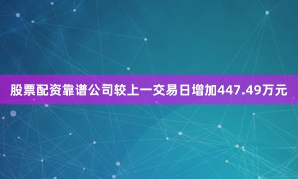 股票配资靠谱公司较上一交易日增加447.49万元