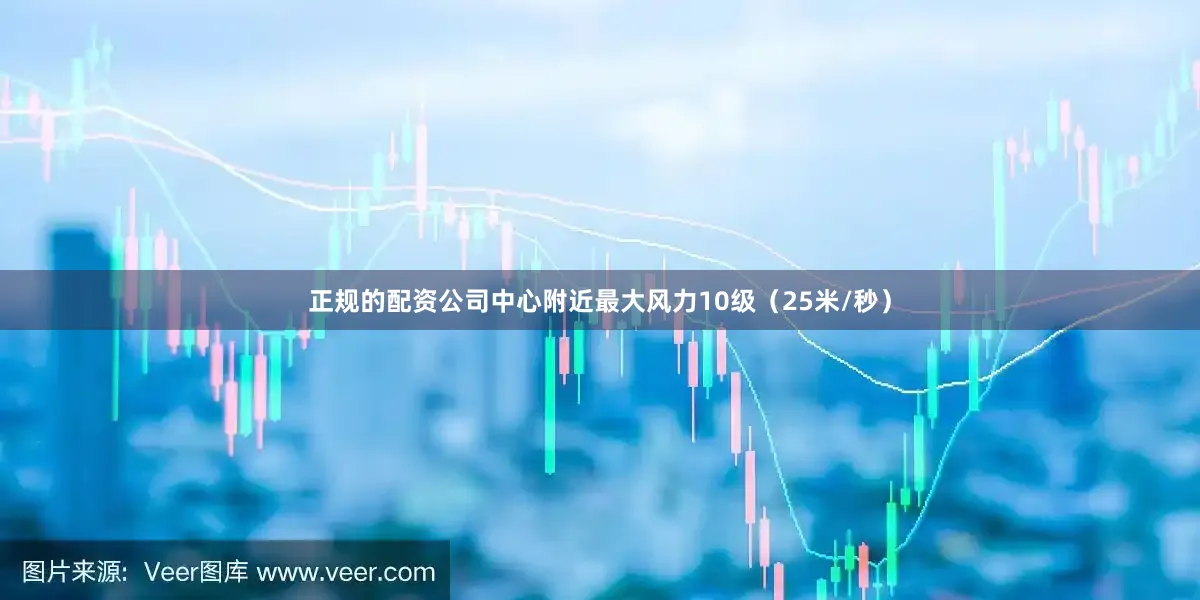 正规的配资公司中心附近最大风力10级（25米/秒）