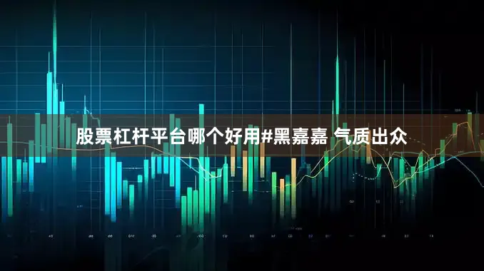 股票杠杆平台哪个好用#黑嘉嘉 气质出众