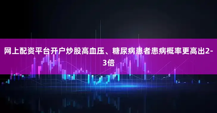 网上配资平台开户炒股高血压、糖尿病患者患病概率更高出2-3倍