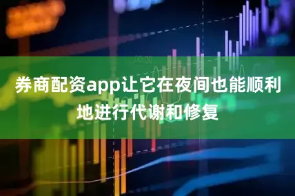 券商配资app让它在夜间也能顺利地进行代谢和修复