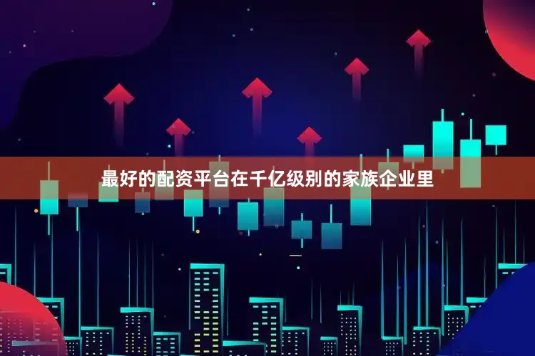 最好的配资平台在千亿级别的家族企业里