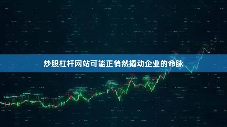 炒股杠杆网站可能正悄然撬动企业的命脉