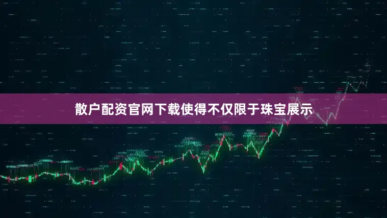 散户配资官网下载使得不仅限于珠宝展示