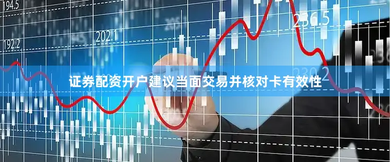 证券配资开户建议当面交易并核对卡有效性