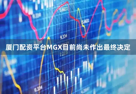 厦门配资平台MGX目前尚未作出最终决定