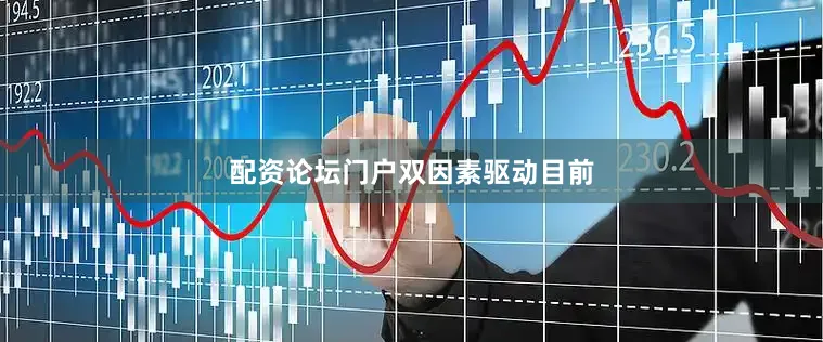 配资论坛门户　　双因素驱动　　目前