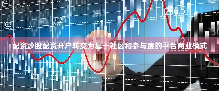 配资炒股配资开户转变为基于社区和参与度的平台商业模式