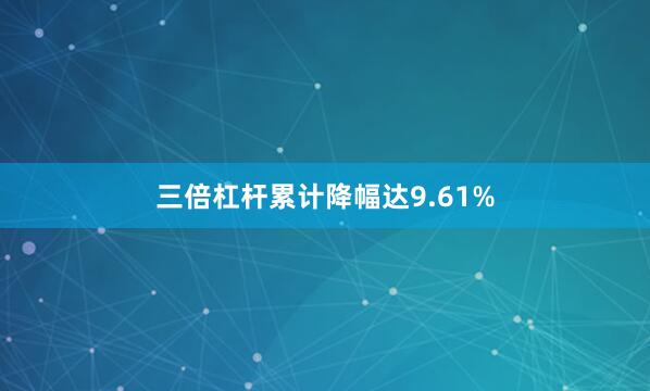 三倍杠杆累计降幅达9.61%