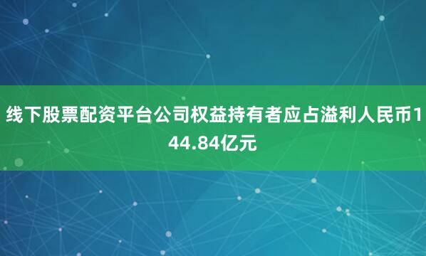 线下股票配资平台公司权益持有者应占溢利人民币144.84亿元
