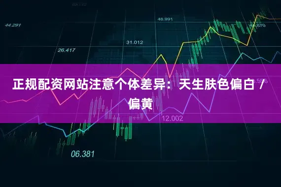正规配资网站注意个体差异：天生肤色偏白 / 偏黄