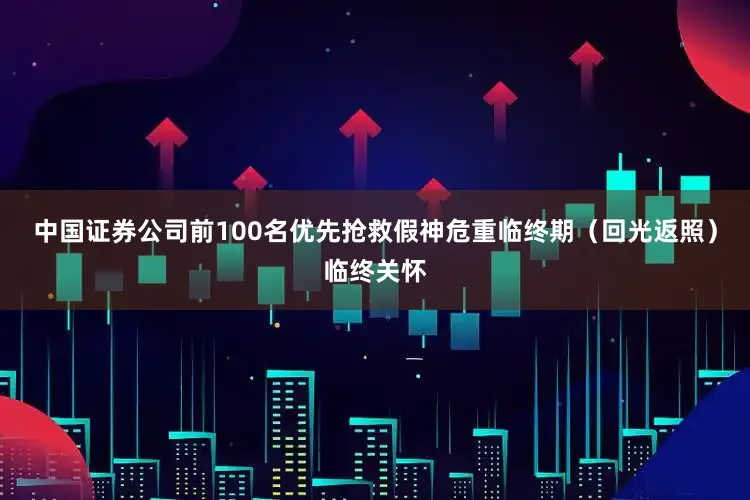 中国证券公司前100名优先抢救假神危重临终期（回光返照）临终关怀
