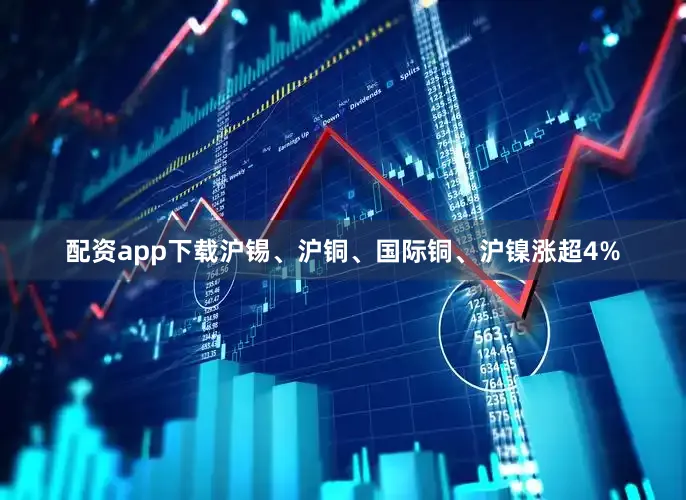 配资app下载沪锡、沪铜、国际铜、沪镍涨超4%