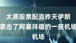 太原股票配资昨天伊朗袭击了阿塞拜疆的一座机场