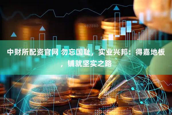 中财所配资官网 勿忘国耻，实业兴邦：得嘉地板，铺就坚实之路