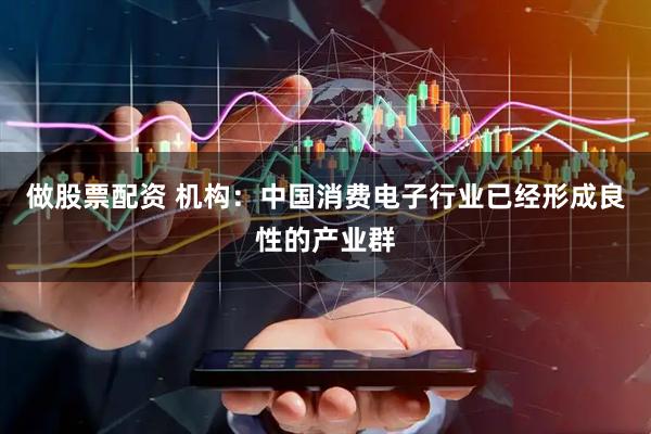 做股票配资 机构：中国消费电子行业已经形成良性的产业群