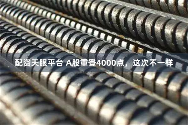 配资天眼平台 A股重登4000点，这次不一样