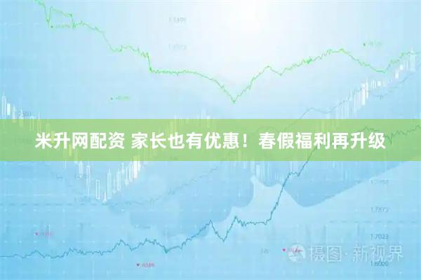 米升网配资 家长也有优惠！春假福利再升级